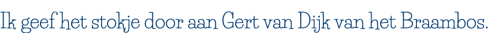 Ik geef het stokje door aan Gert van Dijk van het Braambos 