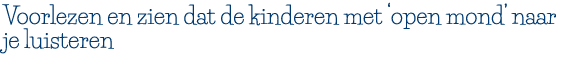 Voorlezen en zien dat de kinderen met  open mond  naar je luisteren 