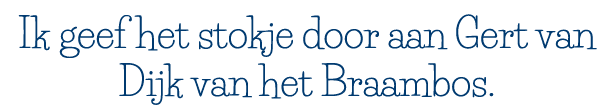 Ik geef het stokje door aan Gert van Dijk van het Braambos 