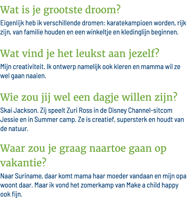 Wat is je grootste droom  Eigenlijk heb ik verschillende dromen: karatekampioen worden, rijk zijn, van familie houden   