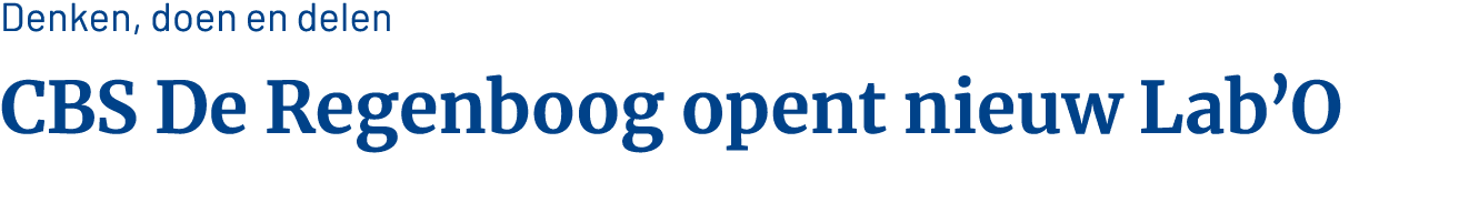 Denken, doen en delen CBS De Regenboog opent nieuw Lab O