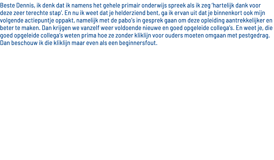 Beste Dennis, ik denk dat ik namens het gehele primair onderwijs spreek als ik zeg  hartelijk dank voor deze zeer ter   